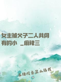 女主被父子二人共同擁有的小說