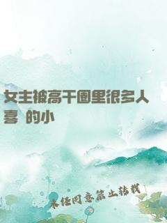 女主被高干圈里很多人喜歡的小說
