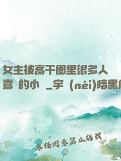 女主被高干圈里很多人喜歡的小說