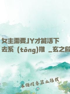 女主需要JY才能活下去系統(tǒng)推薦