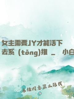 女主需要JY才能活下去系統(tǒng)推薦