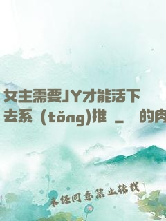 女主需要JY才能活下去系統(tǒng)推薦