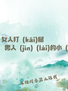 女人打開(kāi)腿讓男人進(jìn)來(lái)的小說(shuō)