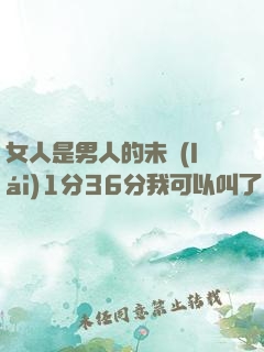 女人是男人的未來(lái)1分36分我可以叫了嗎
