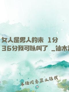 女人是男人的未來1分36分我可以叫了嗎