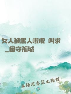 女人被黑人嗷嗷慘叫求饒
