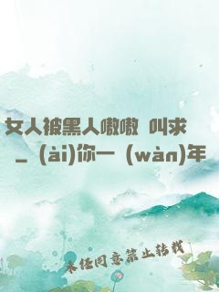 女人被黑人嗷嗷慘叫求饒