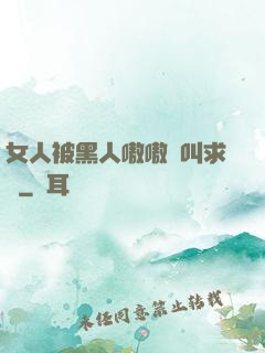 女人被黑人嗷嗷慘叫求饒