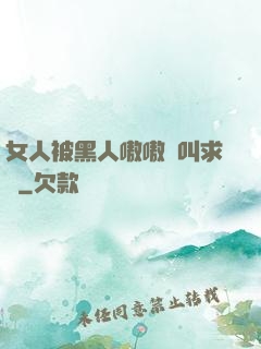 女人被黑人嗷嗷慘叫求饒
