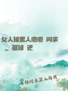 女人被黑人嗷嗷慘叫求饒