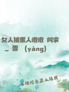 女人被黑人嗷嗷慘叫求饒