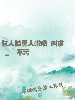 女人被黑人嗷嗷慘叫求饒