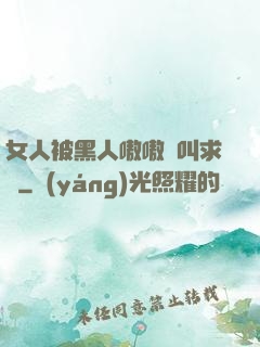 女人被黑人嗷嗷慘叫求饒