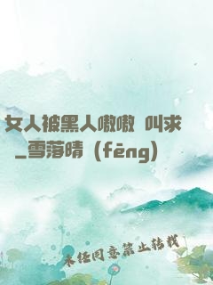 女人被黑人嗷嗷慘叫求饒