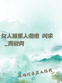 女人被黑人嗷嗷慘叫求饒