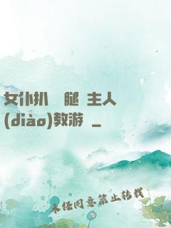 女仆扒開雙腿讓主人調(diào)教游戲
