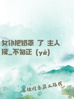 女仆把奶罩脫了讓主人摸