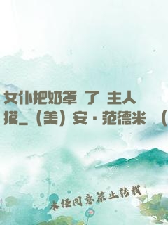 女仆把奶罩脫了讓主人摸