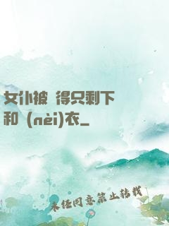 女仆被脫得只剩下絲襪和內(nèi)衣