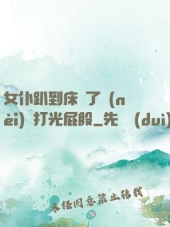 女仆趴到床脫了內(nèi)褲打光屁股