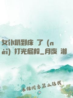 女仆趴到床脫了內(nèi)褲打光屁股