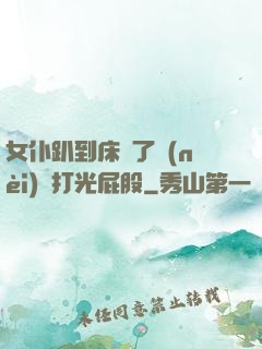 女仆趴到床脫了內(nèi)褲打光屁股