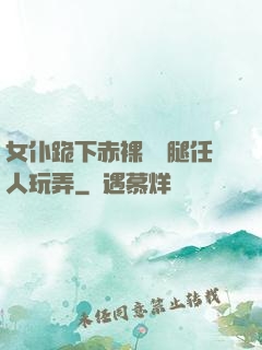 女仆跪下赤裸張開腿任人玩弄