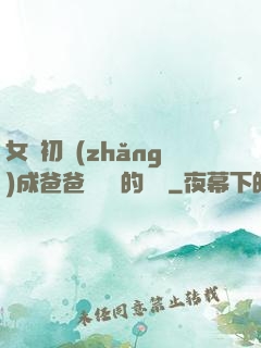 女兒初長(zhǎng)成爸爸來嘗鮮的說說