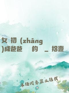 女兒初長(zhǎng)成爸爸來嘗鮮的說說