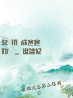 女兒初長成爸爸來嘗鮮的說說