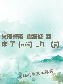女刑警被夾震蛋被綁到床脫了內(nèi)褲