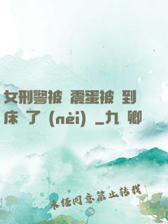 女刑警被夾震蛋被綁到床脫了內(nèi)褲