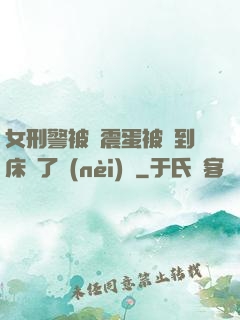 女刑警被夾震蛋被綁到床脫了內(nèi)褲