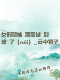 女刑警被夾震蛋被綁到床脫了內(nèi)褲