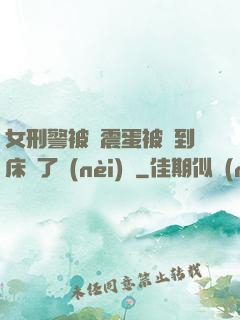 女刑警被夾震蛋被綁到床脫了內(nèi)褲
