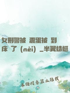 女刑警被夾震蛋被綁到床脫了內(nèi)褲