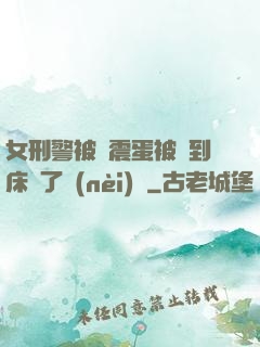 女刑警被夾震蛋被綁到床脫了內(nèi)褲