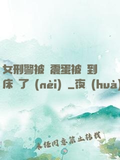 女刑警被夾震蛋被綁到床脫了內(nèi)褲