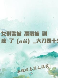 女刑警被夾震蛋被綁到床脫了內(nèi)褲