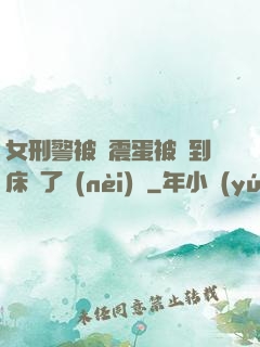 女刑警被夾震蛋被綁到床脫了內(nèi)褲