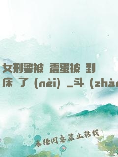 女刑警被夾震蛋被綁到床脫了內(nèi)褲
