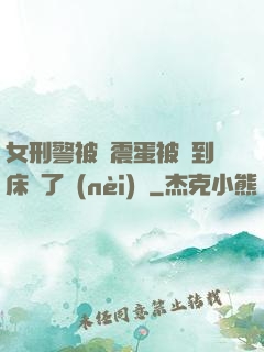 女刑警被夾震蛋被綁到床脫了內(nèi)褲