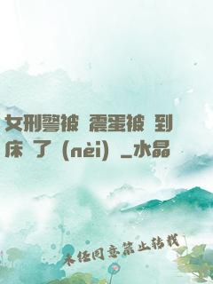 女刑警被夾震蛋被綁到床脫了內(nèi)褲