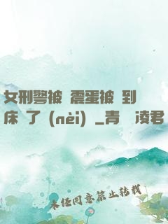 女刑警被夾震蛋被綁到床脫了內(nèi)褲