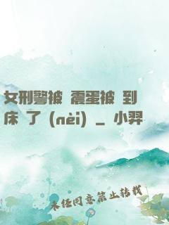 女刑警被夾震蛋被綁到床脫了內(nèi)褲