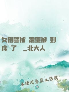 女刑警被夾震蛋被綁到床脫了內褲
