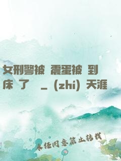 女刑警被夾震蛋被綁到床脫了內褲