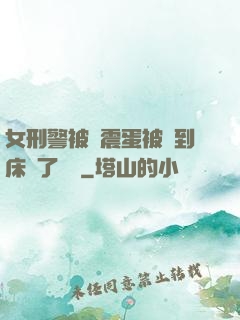 女刑警被夾震蛋被綁到床脫了內褲