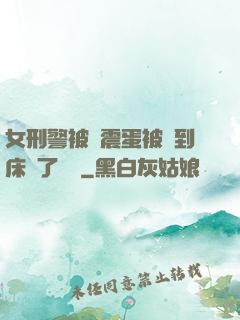 女刑警被夾震蛋被綁到床脫了內褲