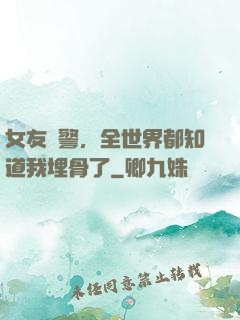 女友報警，全世界都知道我埋骨了